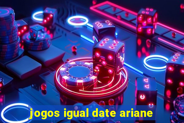 jogos igual date ariane